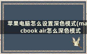 苹果电脑怎么设置深色模式(macbook air怎么深色模式)